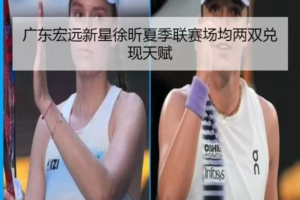 广东宏远新星徐昕夏季联赛场均两双兑现天赋