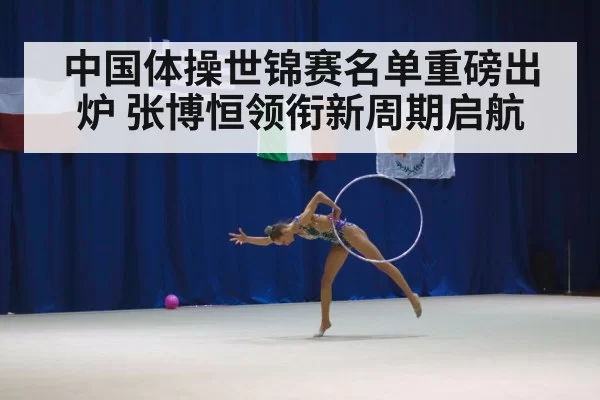 中国体操世锦赛名单重磅出炉 张博恒领衔新周期启航